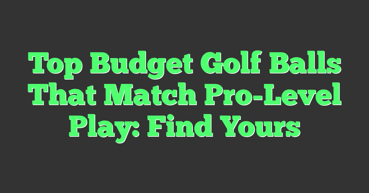 Top Budget Golf Balls That Match Pro-Level Play: Find Yours