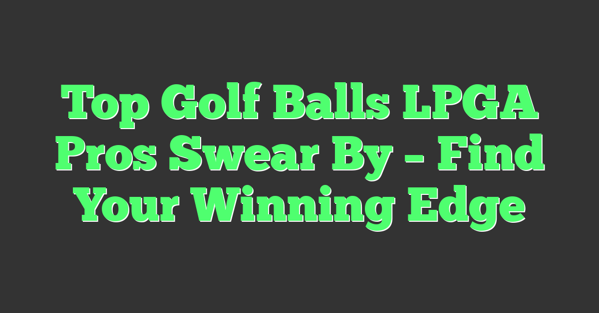 Top Golf Balls LPGA Pros Swear By – Find Your Winning Edge