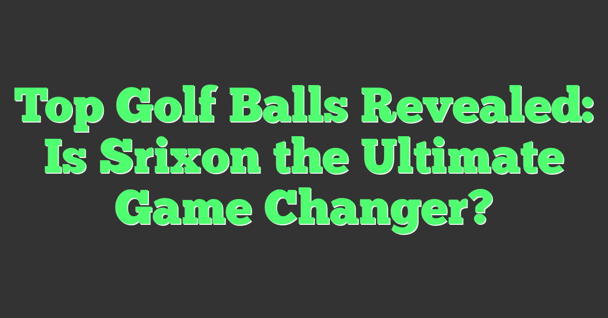 Top Golf Balls Revealed: Is Srixon the Ultimate Game Changer?