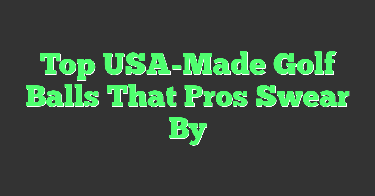 Top USA-Made Golf Balls That Pros Swear By