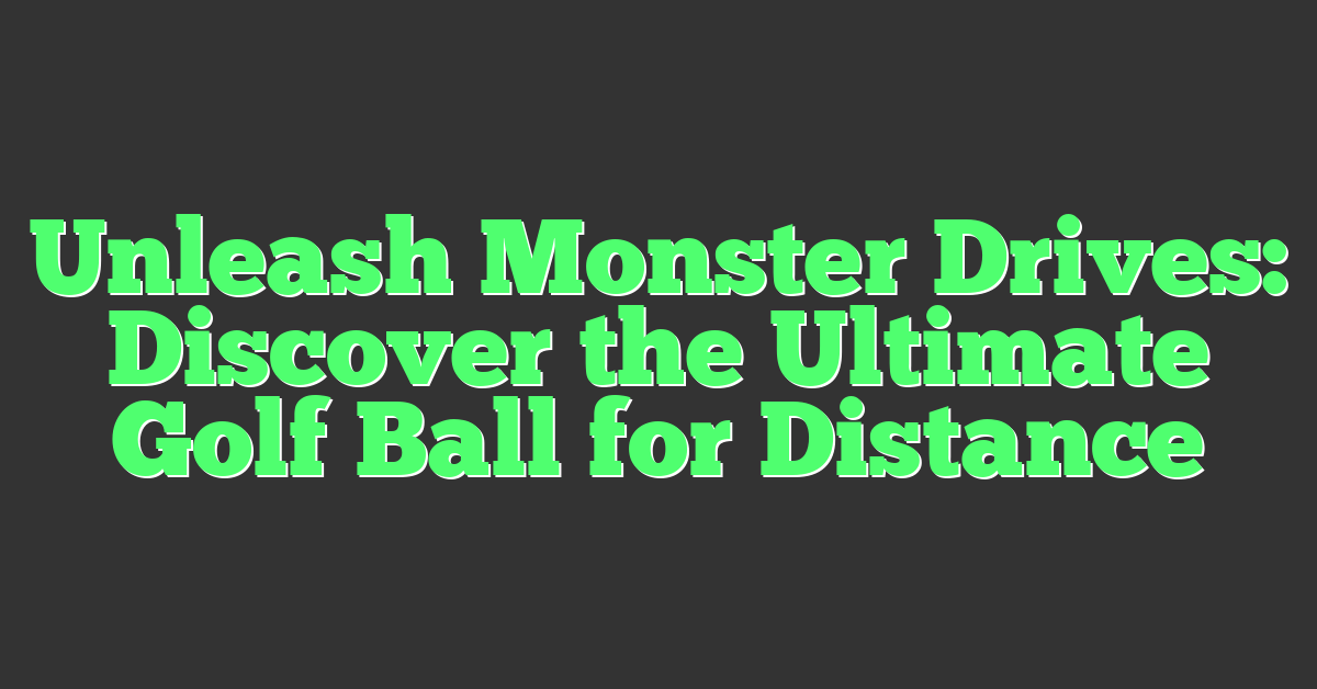 Unleash Monster Drives: Discover the Ultimate Golf Ball for Distance