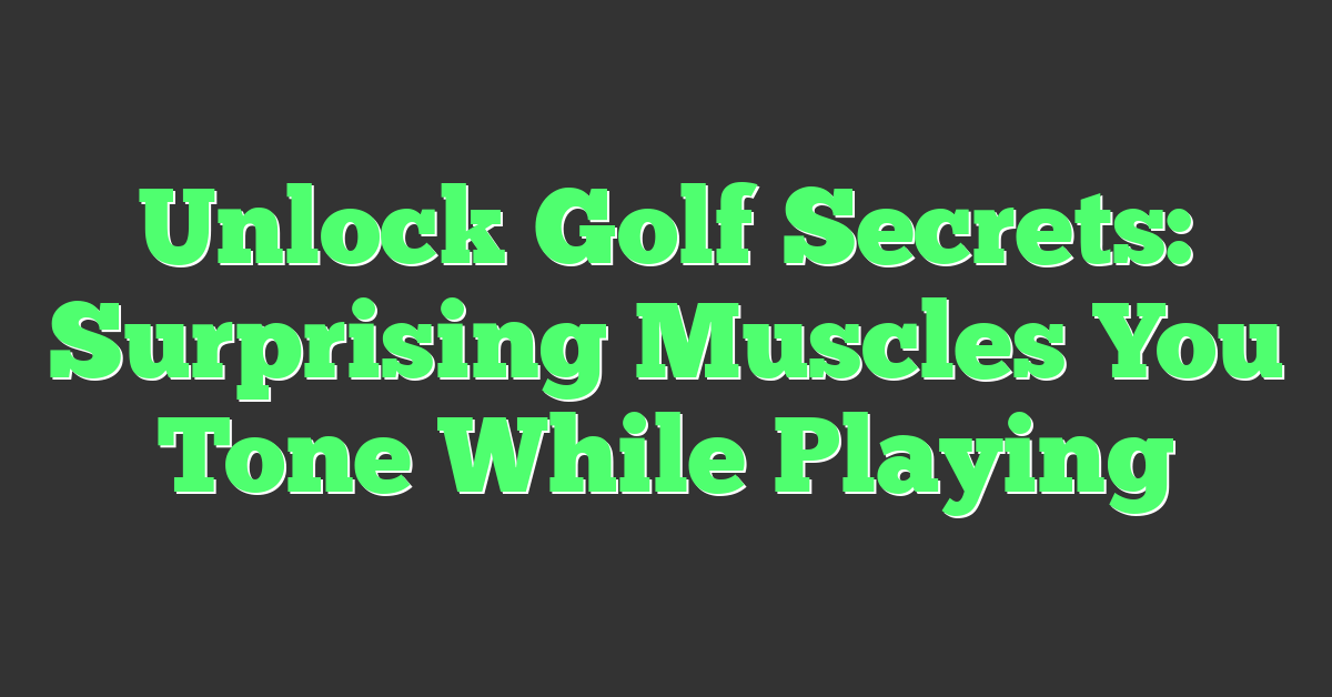 Unlock Golf Secrets: Surprising Muscles You Tone While Playing