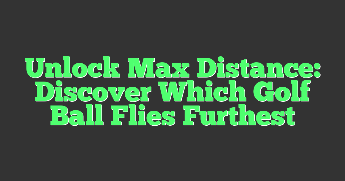 Unlock Max Distance: Discover Which Golf Ball Flies Furthest