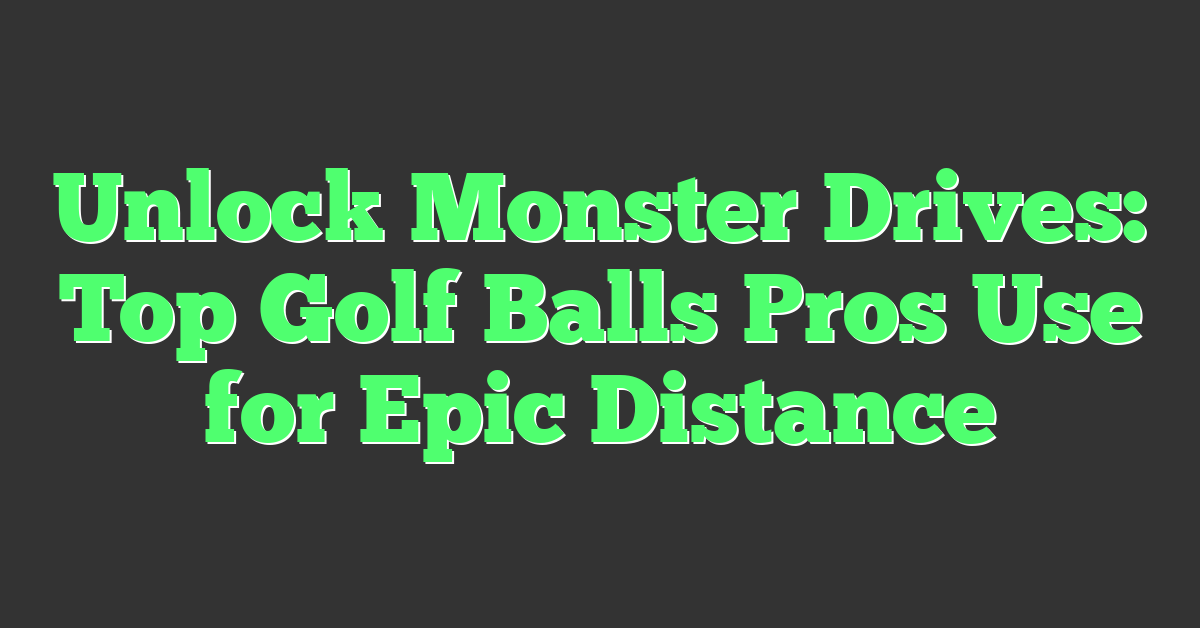 Unlock Monster Drives: Top Golf Balls Pros Use for Epic Distance
