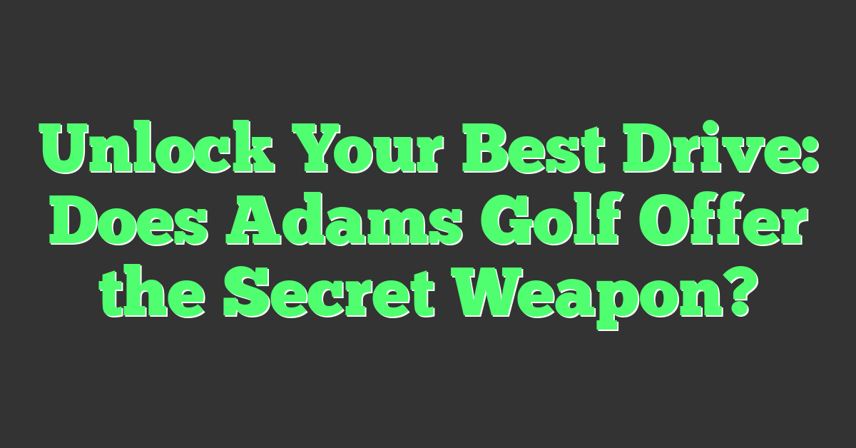 Unlock Your Best Drive: Does Adams Golf Offer the Secret Weapon?