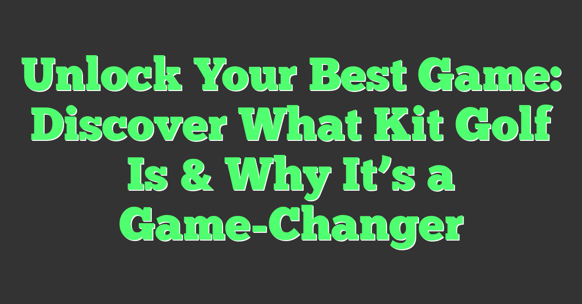 Unlock Your Best Game: Discover What Kit Golf Is & Why It’s a Game-Changer