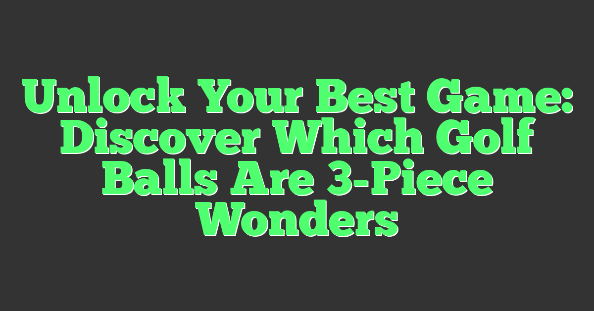 Unlock Your Best Game: Discover Which Golf Balls Are 3-Piece Wonders