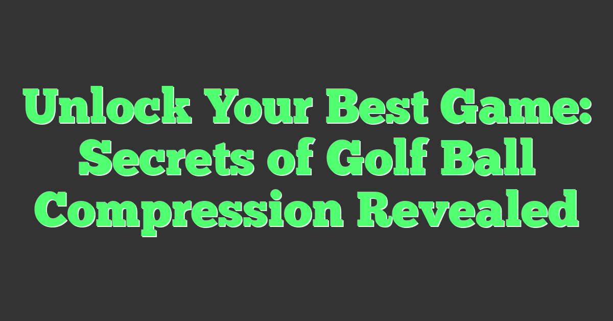 Unlock Your Best Game: Secrets of Golf Ball Compression Revealed