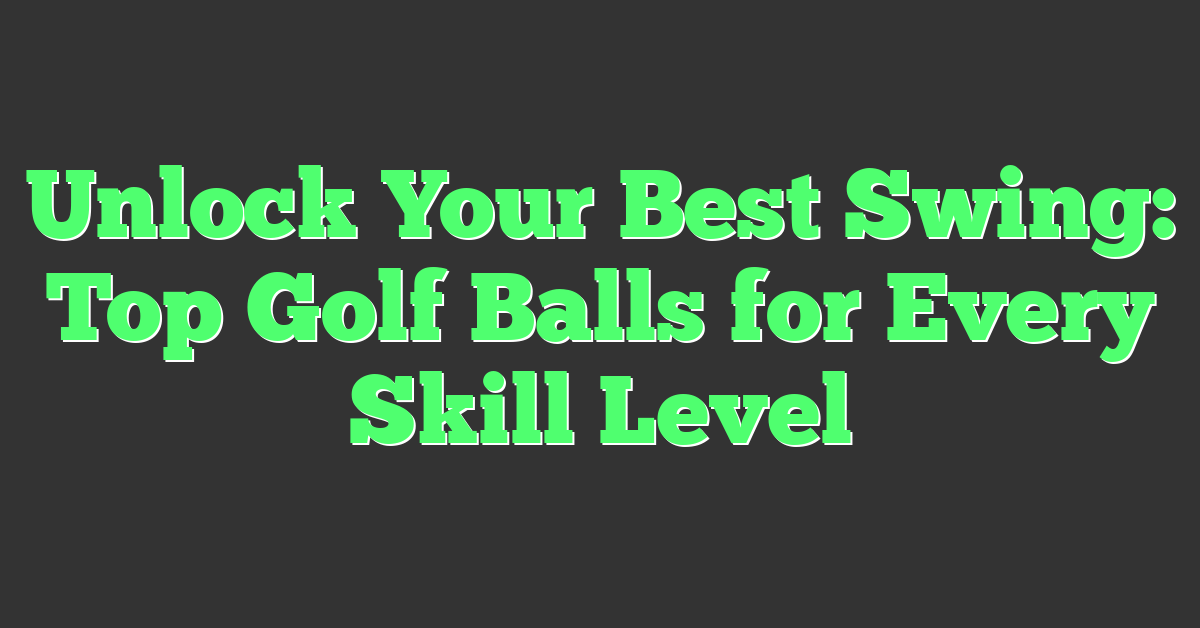 Unlock Your Best Swing: Top Golf Balls for Every Skill Level