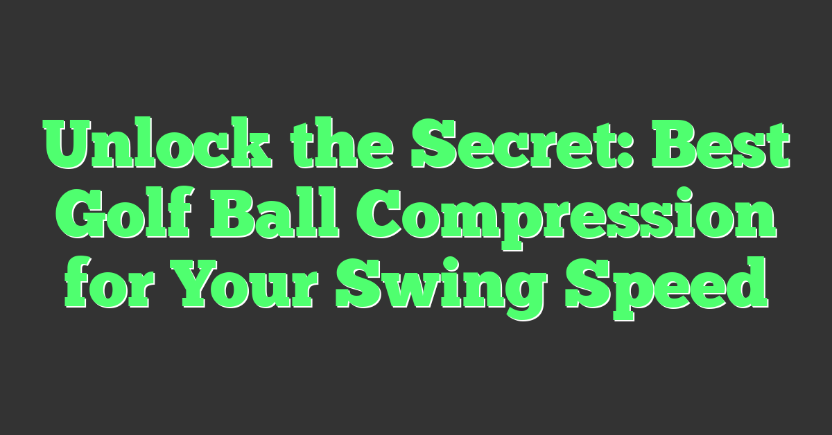 Unlock the Secret: Best Golf Ball Compression for Your Swing Speed