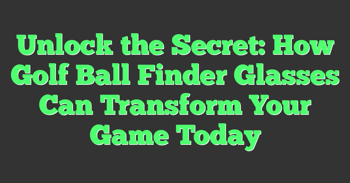 Unlock the Secret: How Golf Ball Finder Glasses Can Transform Your Game Today