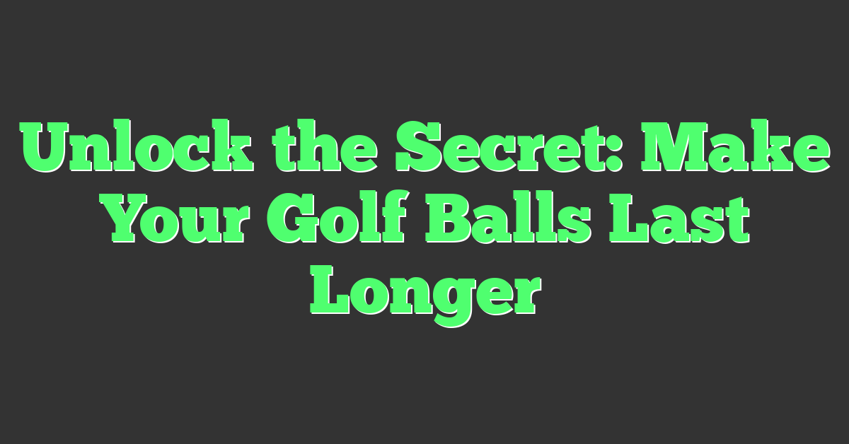 Unlock the Secret: Make Your Golf Balls Last Longer