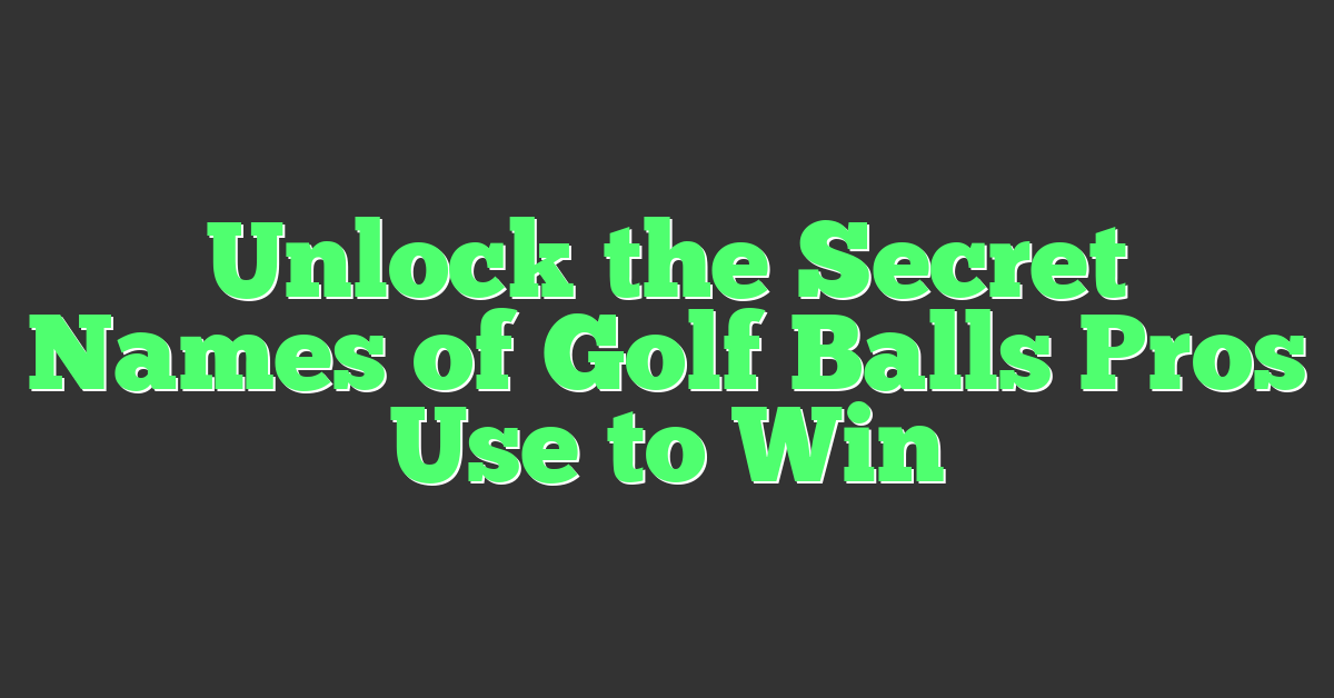 Unlock the Secret Names of Golf Balls Pros Use to Win