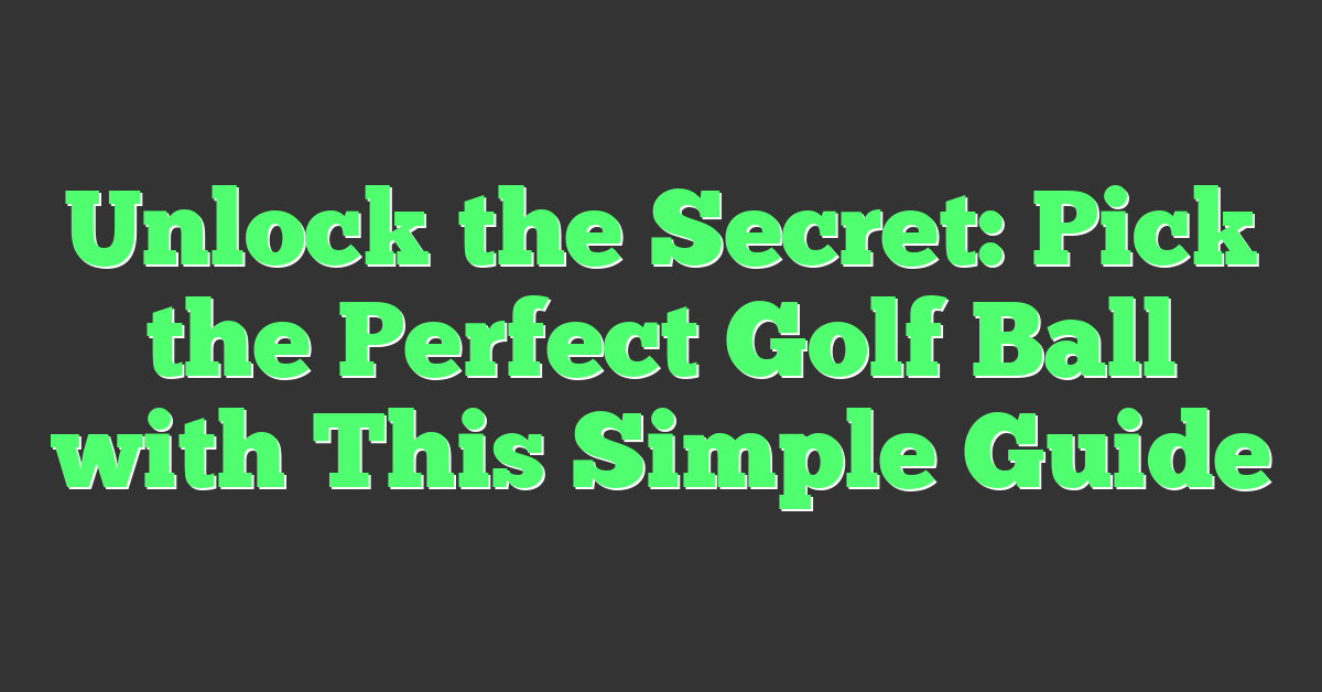 Unlock the Secret: Pick the Perfect Golf Ball with This Simple Guide
