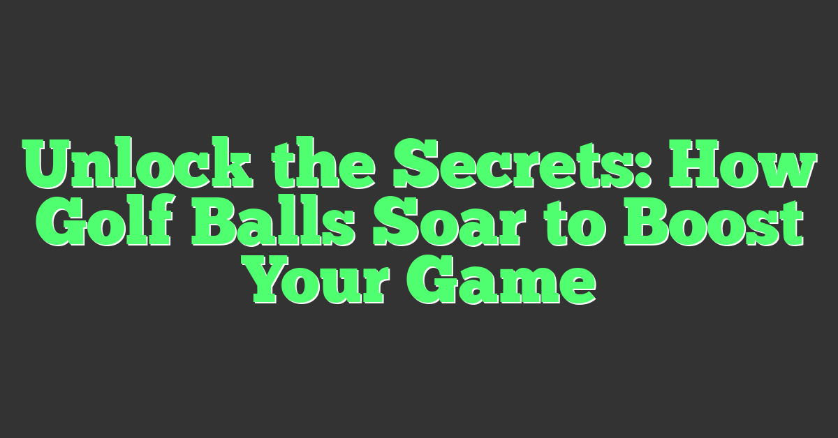 Unlock the Secrets: How Golf Balls Soar to Boost Your Game