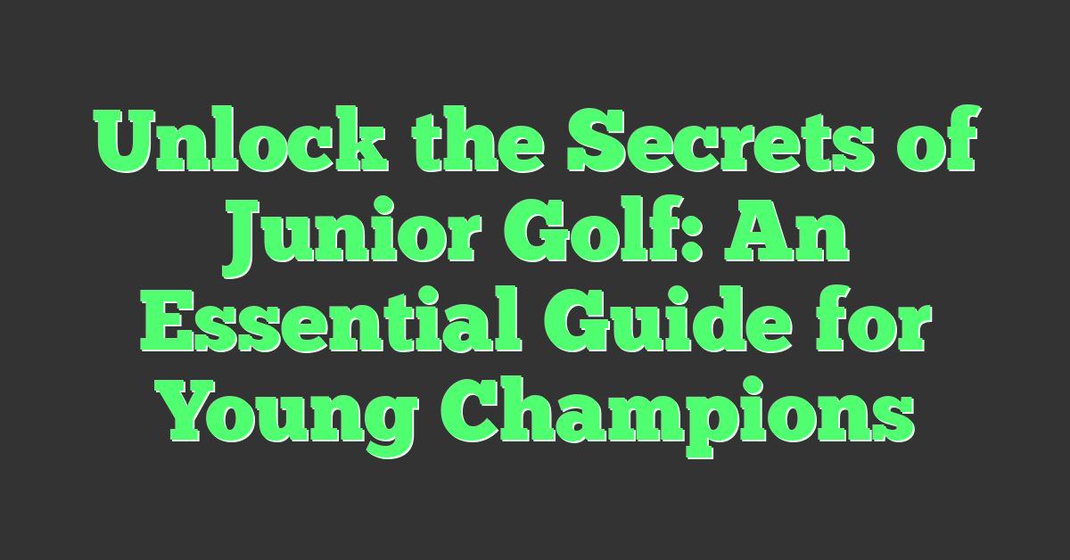 Unlock the Secrets of Junior Golf: An Essential Guide for Young Champions