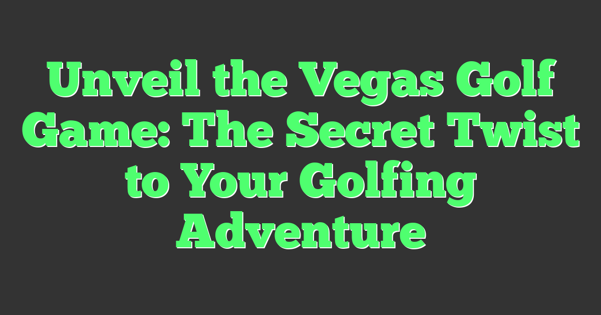 Unveil the Vegas Golf Game: The Secret Twist to Your Golfing Adventure