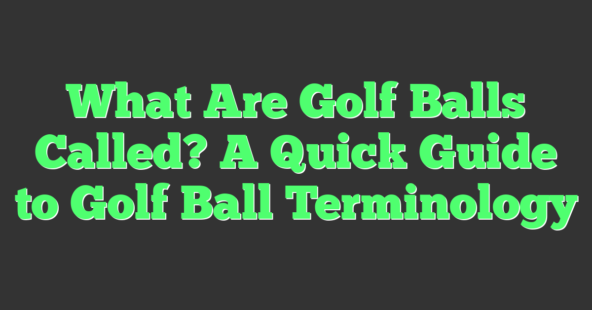 What Are Golf Balls Called? A Quick Guide to Golf Ball Terminology