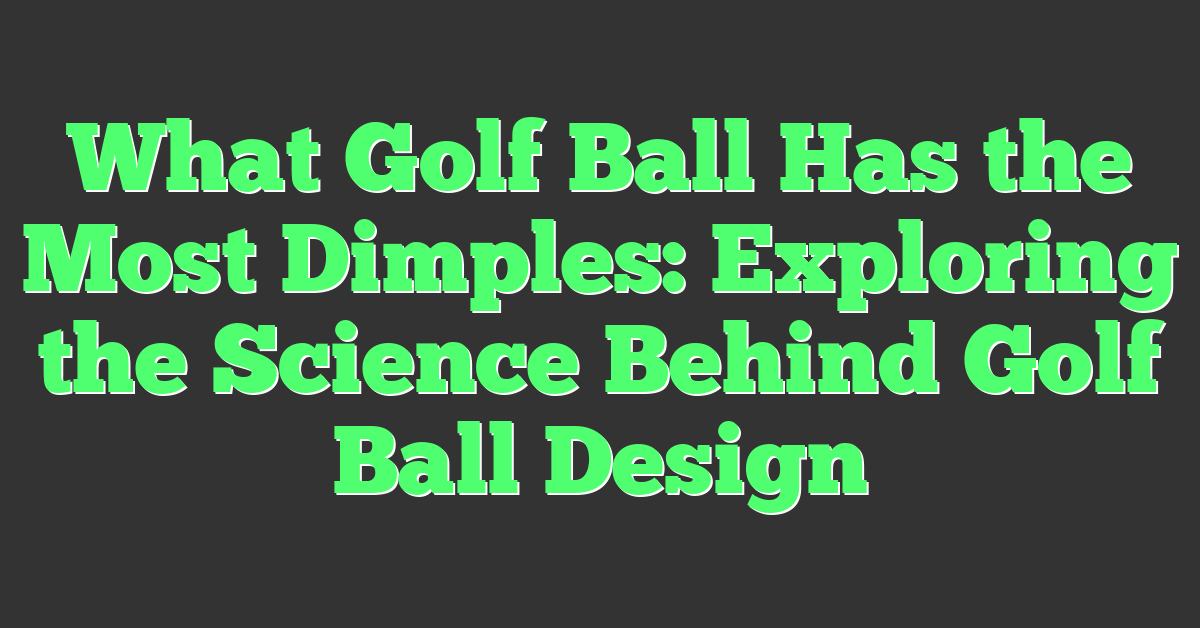 What Golf Ball Has the Most Dimples: Exploring the Science Behind Golf Ball Design