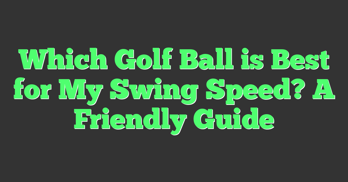 Which Golf Ball is Best for My Swing Speed? A Friendly Guide