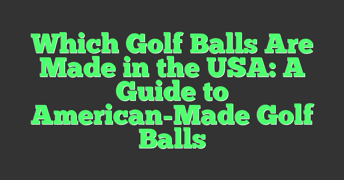 Which Golf Balls Are Made in the USA: A Guide to American-Made Golf Balls