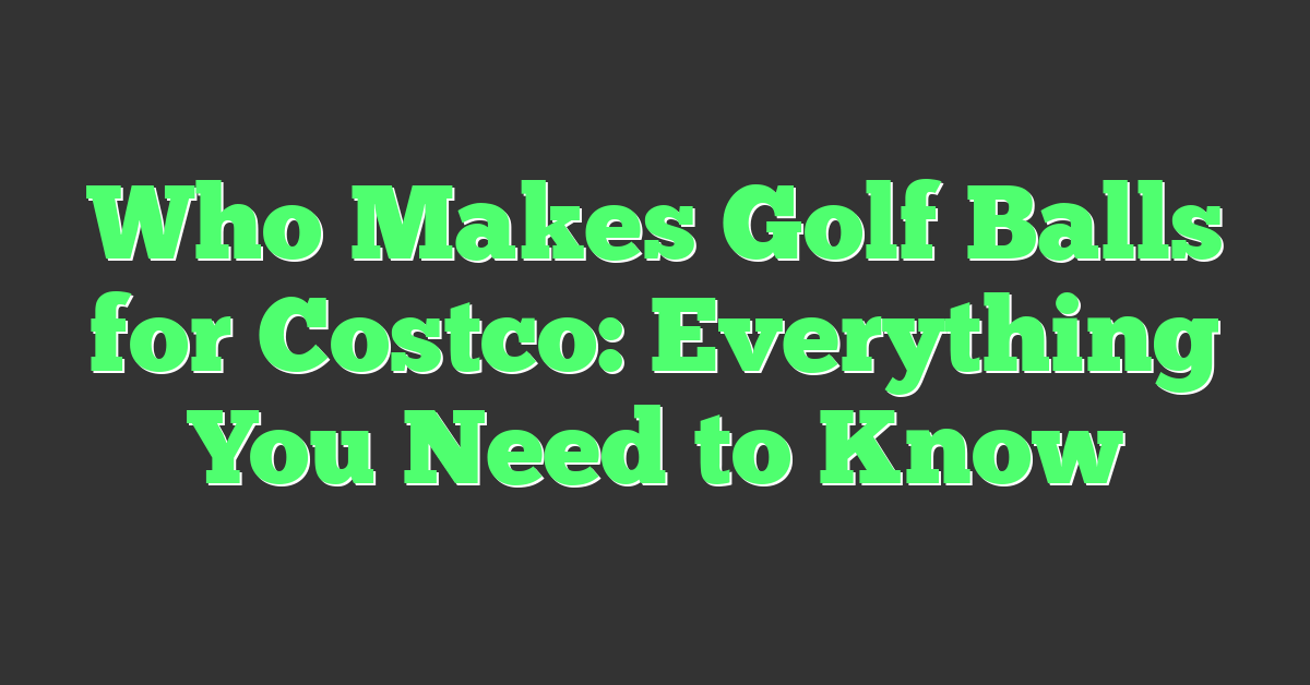 Who Makes Golf Balls for Costco: Everything You Need to Know