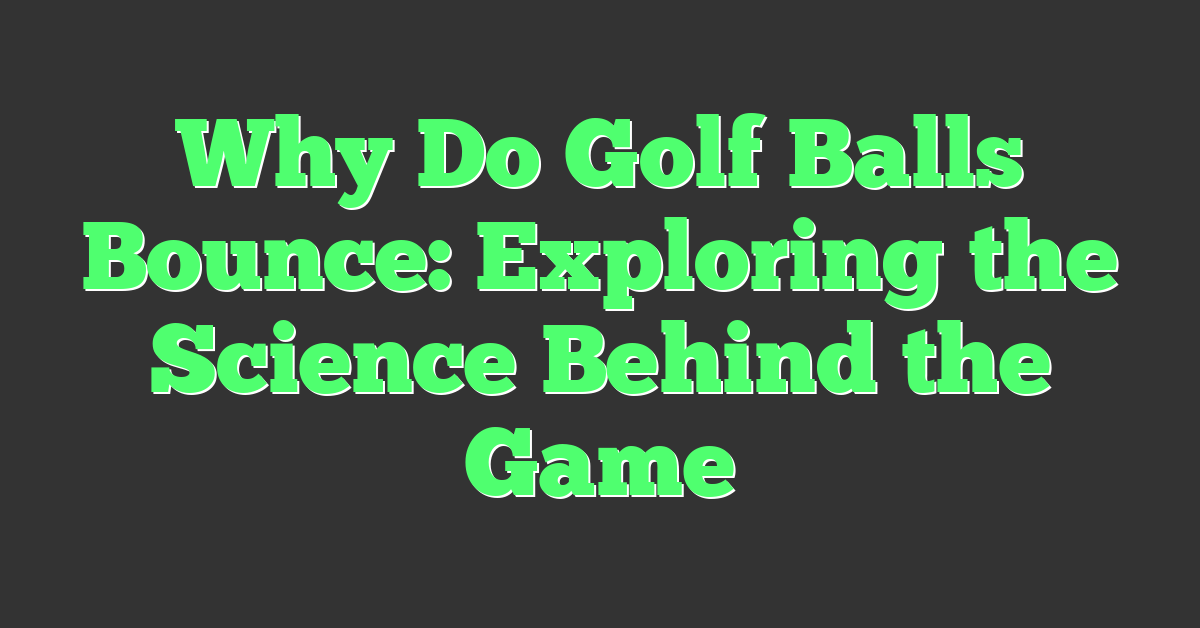 Why Do Golf Balls Bounce: Exploring the Science Behind the Game