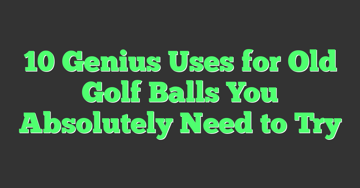 10 Genius Uses for Old Golf Balls You Absolutely Need to Try