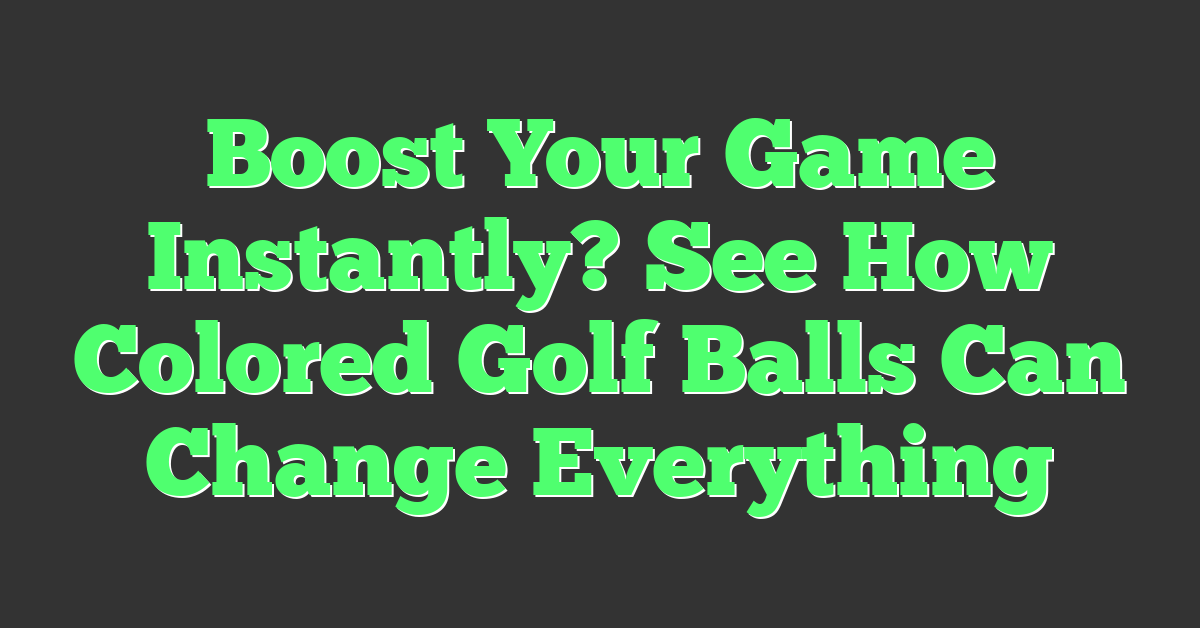 Boost Your Game Instantly? See How Colored Golf Balls Can Change Everything