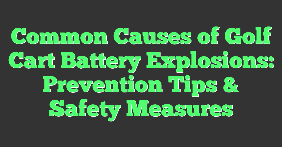 Common Causes of Golf Cart Battery Explosions: Prevention Tips & Safety Measures