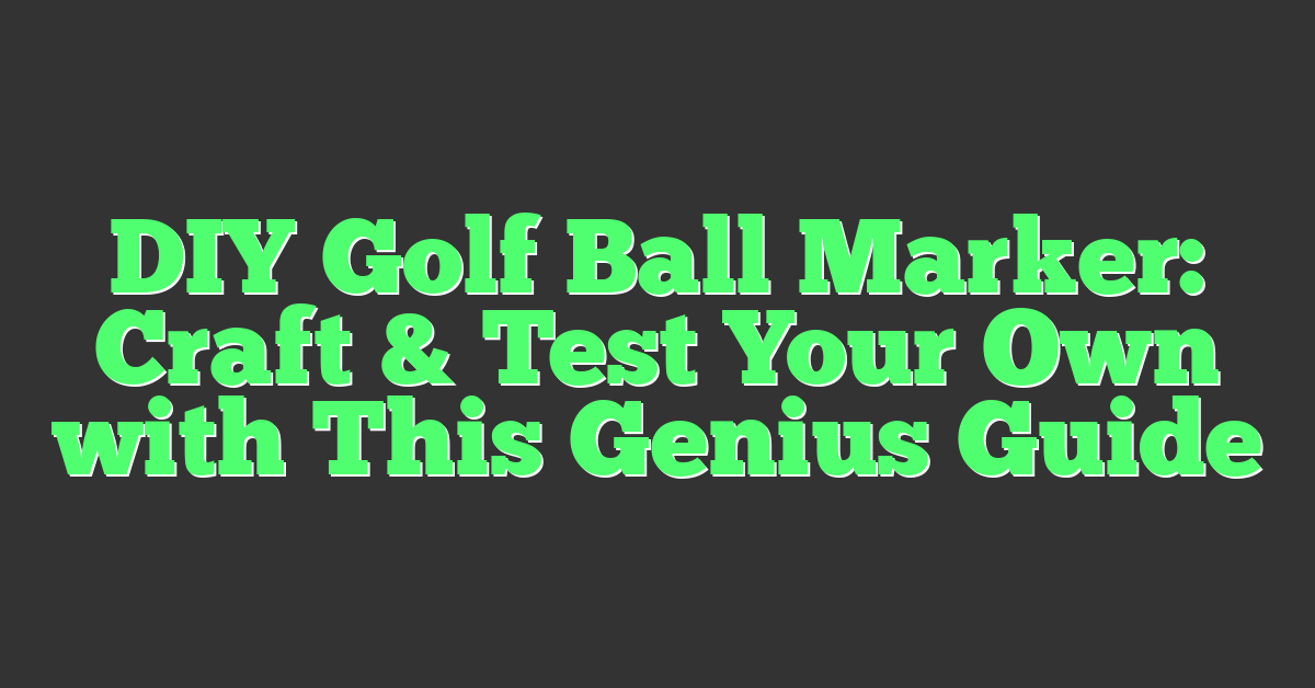 DIY Golf Ball Marker: Craft & Test Your Own with This Genius Guide