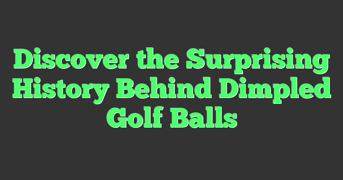 Discover the Surprising History Behind Dimpled Golf Balls