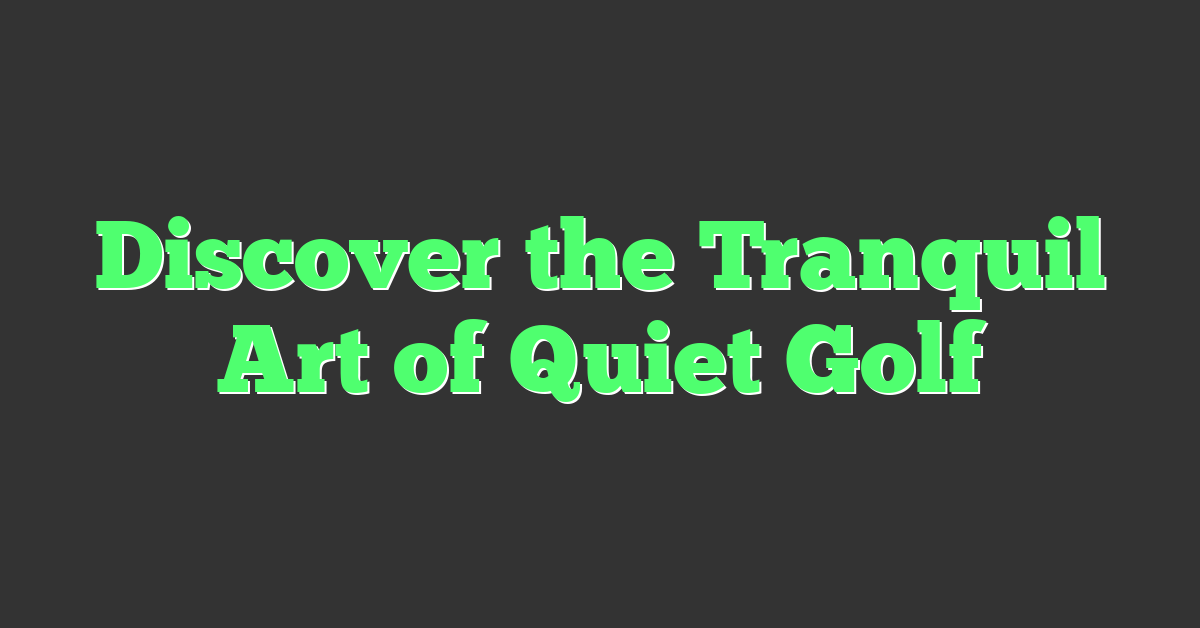Discover the Tranquil Art of Quiet Golf