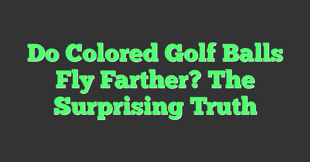 Do Colored Golf Balls Fly Farther? The Surprising Truth