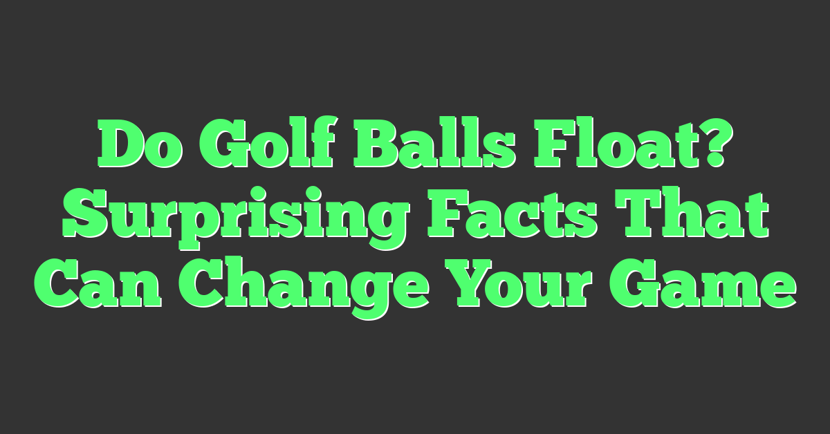 Do Golf Balls Float? Surprising Facts That Can Change Your Game