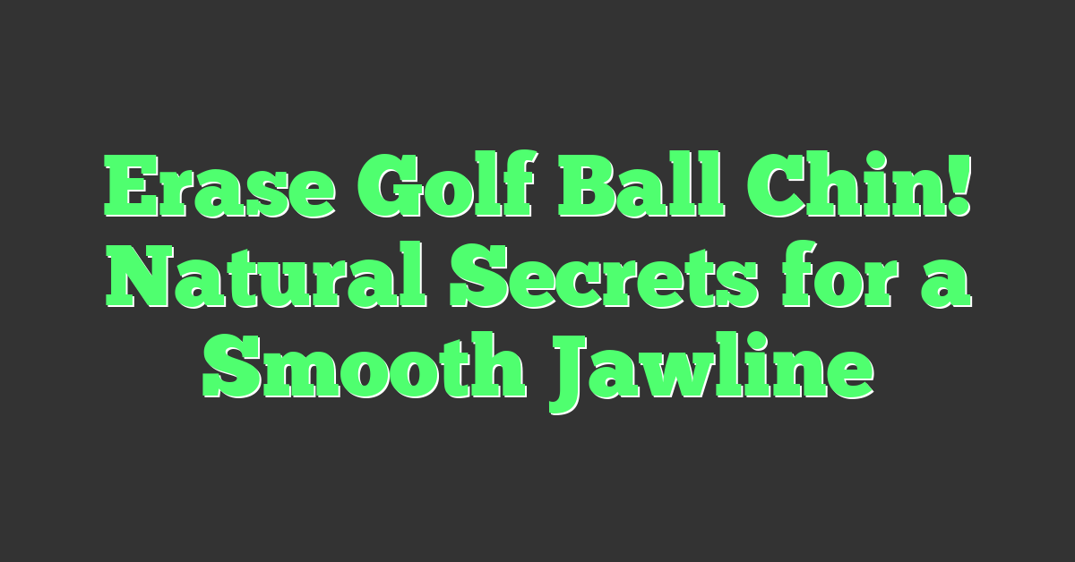 Erase Golf Ball Chin! Natural Secrets for a Smooth Jawline