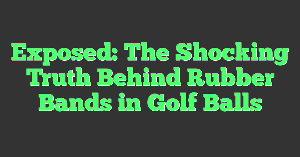 Exposed: The Shocking Truth Behind Rubber Bands in Golf Balls