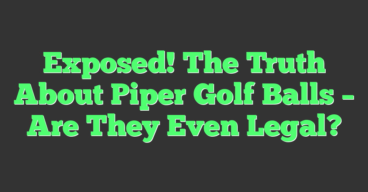 Exposed! The Truth About Piper Golf Balls – Are They Even Legal?