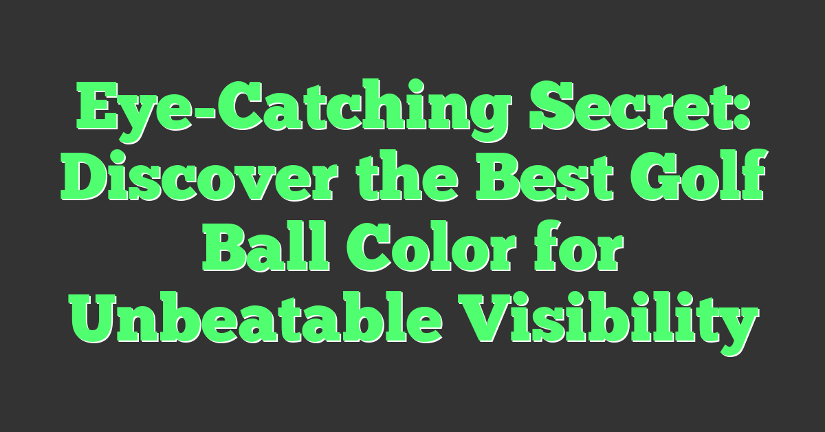 Eye-Catching Secret: Discover the Best Golf Ball Color for Unbeatable Visibility