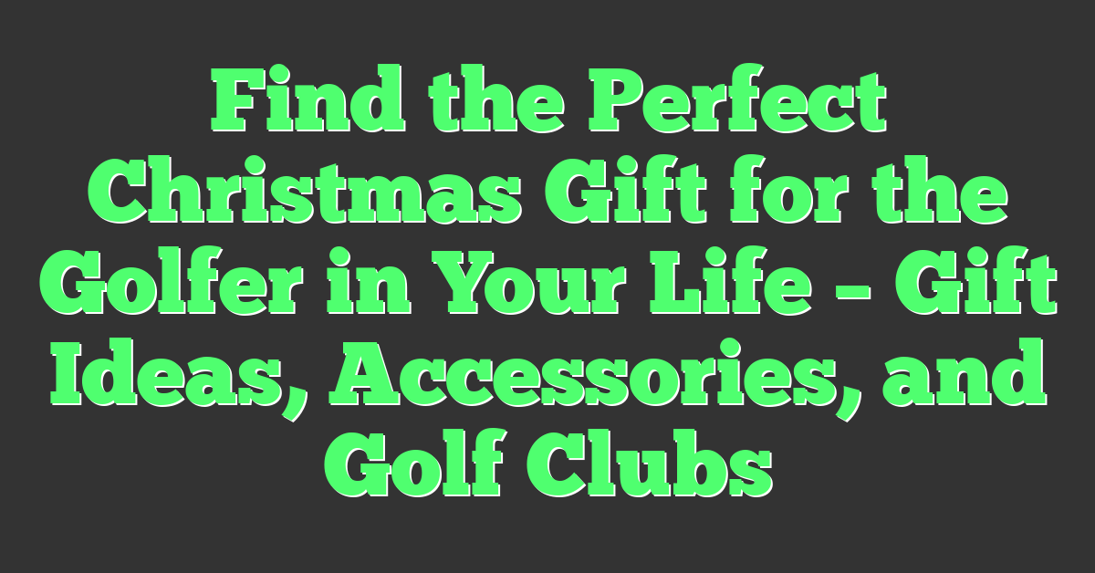 Find the Perfect Christmas Gift for the Golfer in Your Life – Gift Ideas, Accessories, and Golf Clubs