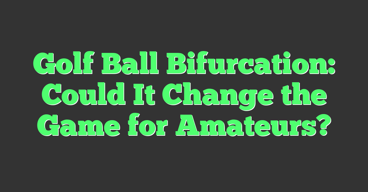 Golf Ball Bifurcation: Could It Change the Game for Amateurs?