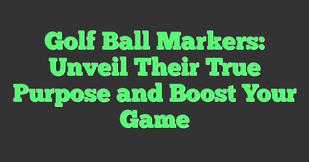 Golf Ball Markers: Unveil Their True Purpose and Boost Your Game