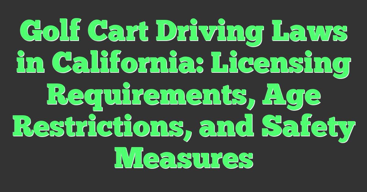 Golf Cart Driving Laws in California: Licensing Requirements, Age Restrictions, and Safety Measures