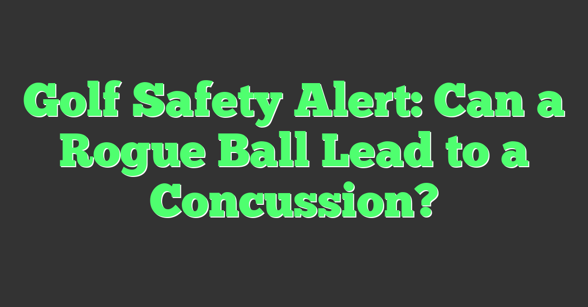 Golf Safety Alert: Can a Rogue Ball Lead to a Concussion?