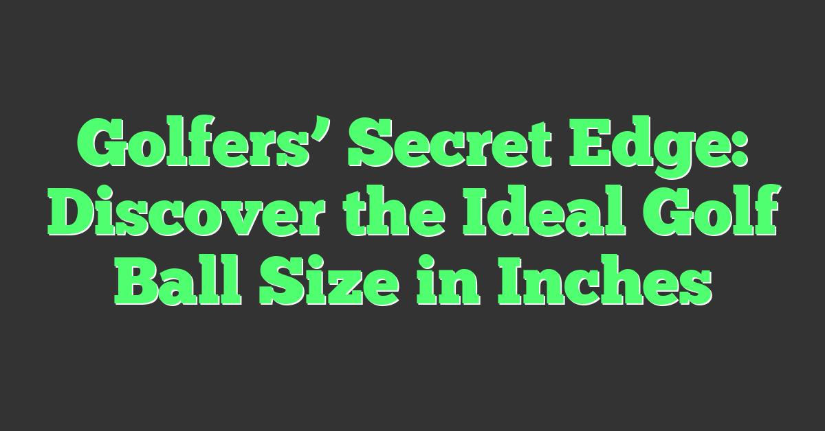 Golfers’ Secret Edge: Discover the Ideal Golf Ball Size in Inches
