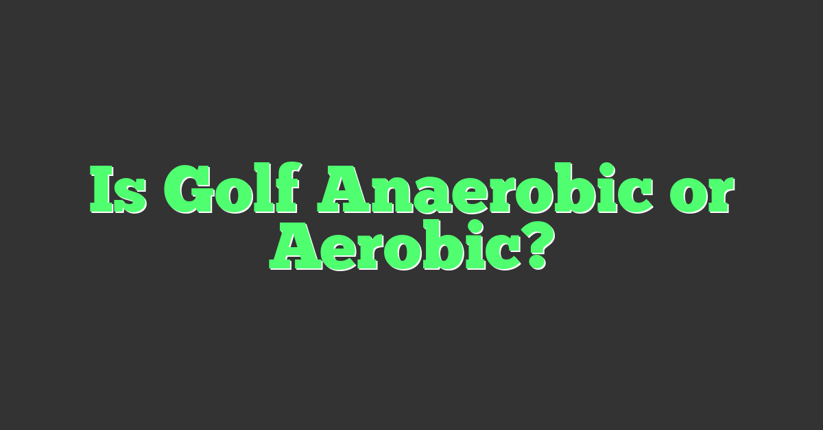 Is Golf Anaerobic or Aerobic?