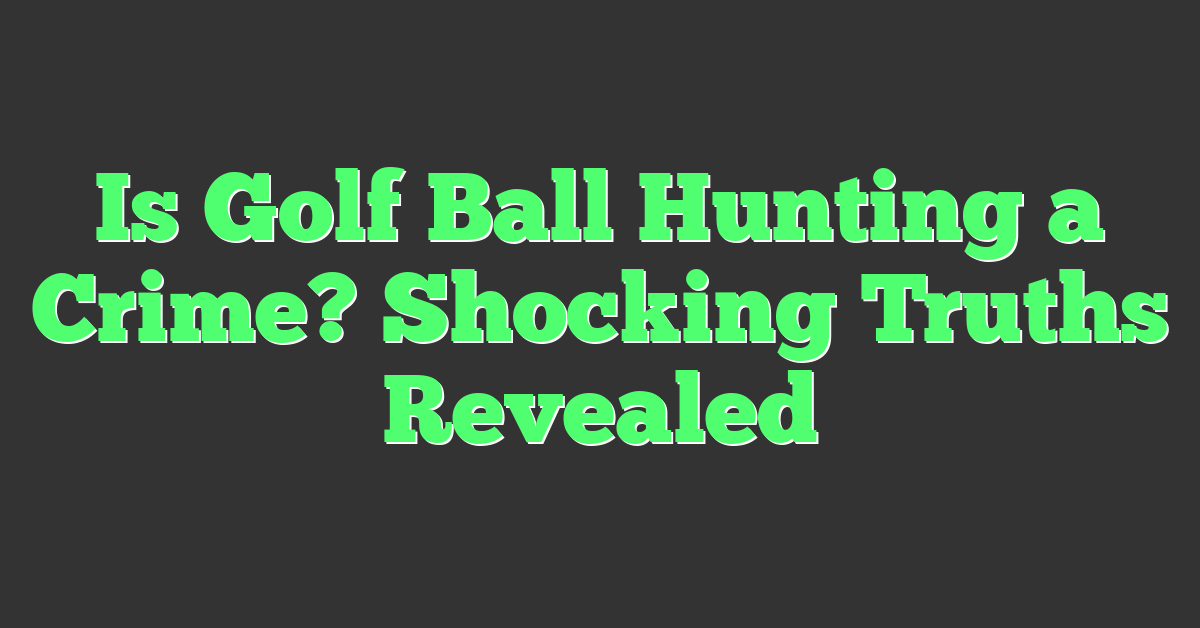 Is Golf Ball Hunting a Crime? Shocking Truths Revealed