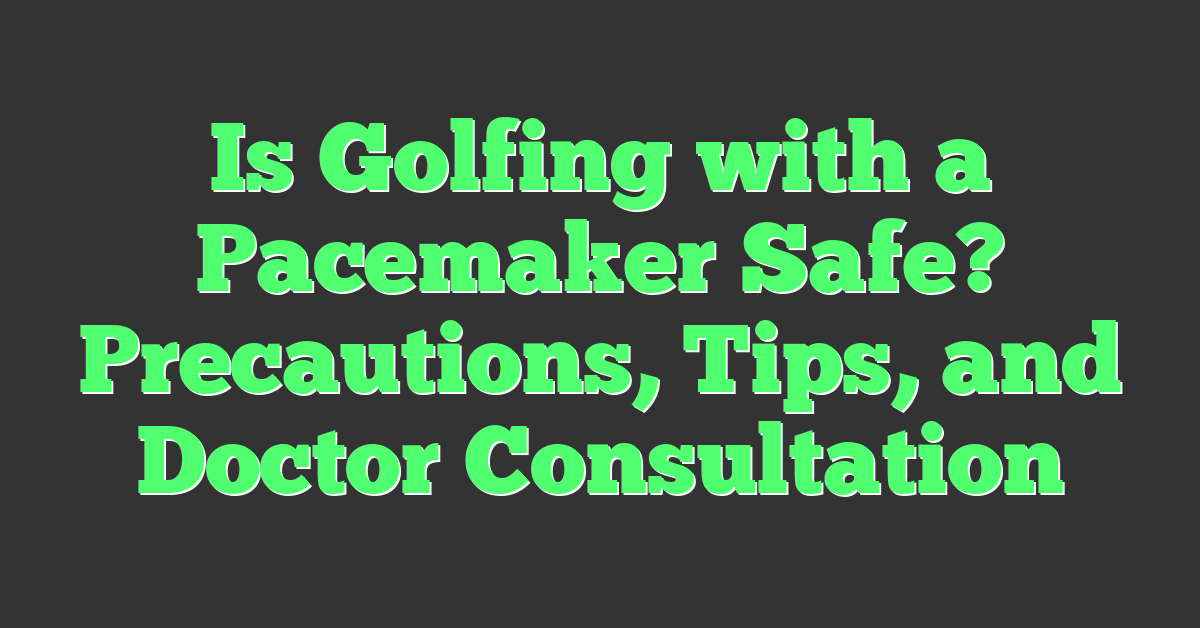Is Golfing with a Pacemaker Safe? Precautions, Tips, and Doctor Consultation
