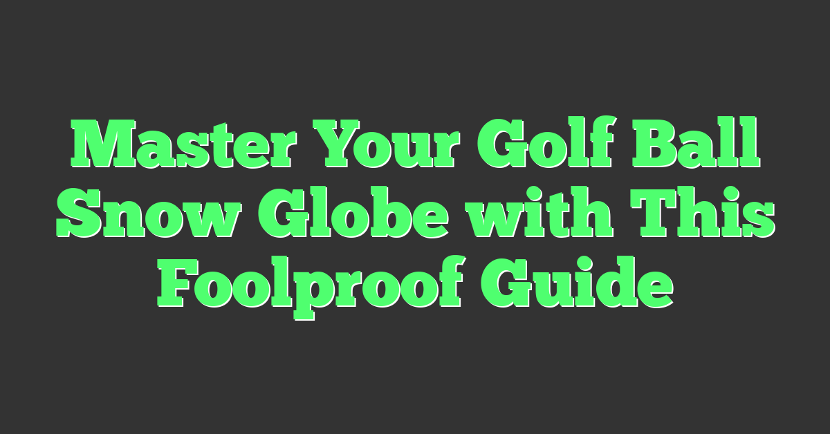 Master Your Golf Ball Snow Globe with This Foolproof Guide