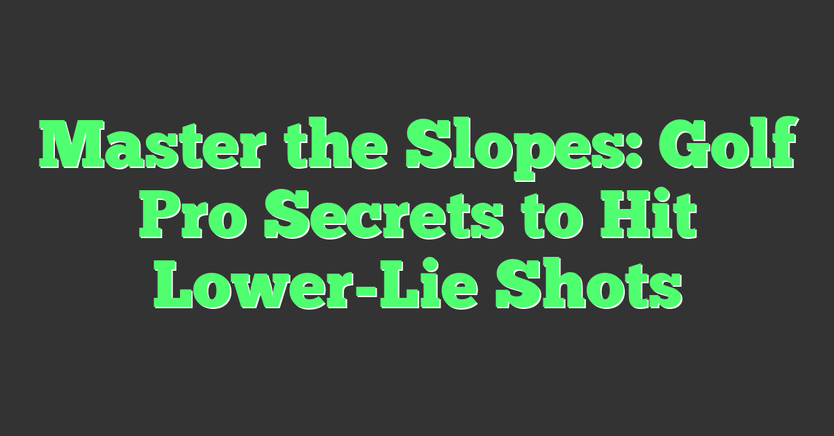 Master the Slopes: Golf Pro Secrets to Hit Lower-Lie Shots